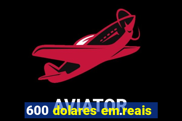 600 dolares em.reais